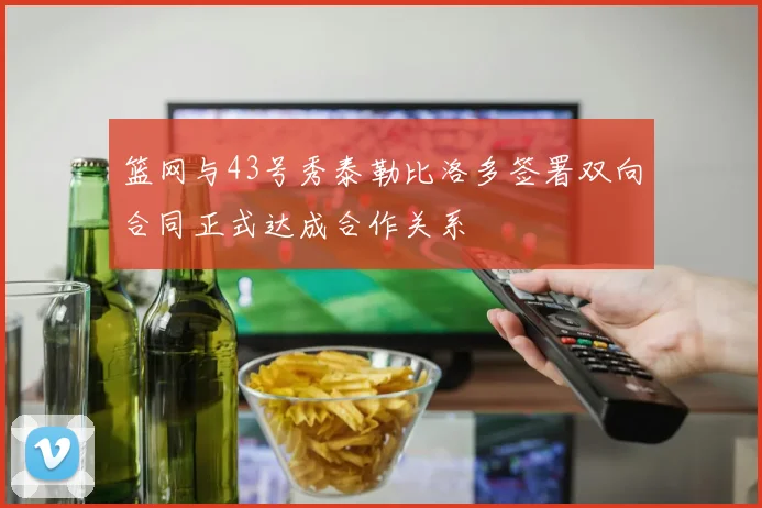 篮网与43号秀泰勒比洛多签署双向合同正式达成合作关系