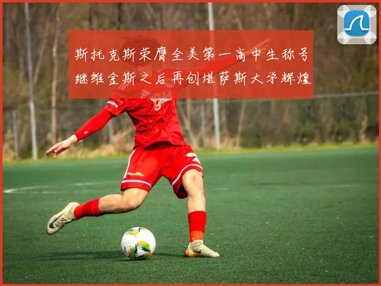 斯托克斯荣膺全美第一高中生称号继维金斯之后再创堪萨斯大学辉煌历史