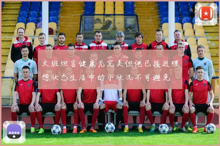 文班坦言健康无完美但他已接近理想状态生活中的小状况不可避免