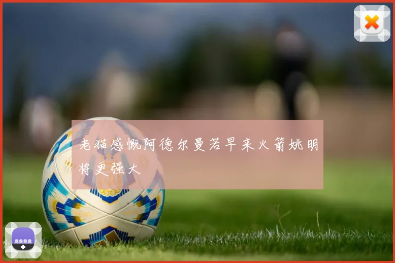 老猫感慨阿德尔曼若早来火箭姚明将更强大