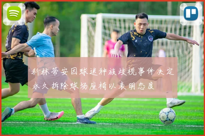 科林蒂安因球迷种族歧视事件决定永久拆除球场座椅以表明态度