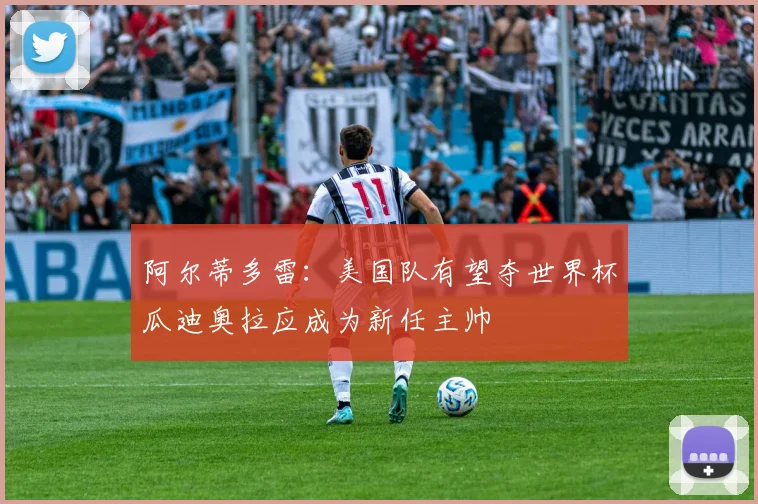 阿尔蒂多雷：美国队有望夺世界杯瓜迪奥拉应成为新任主帅