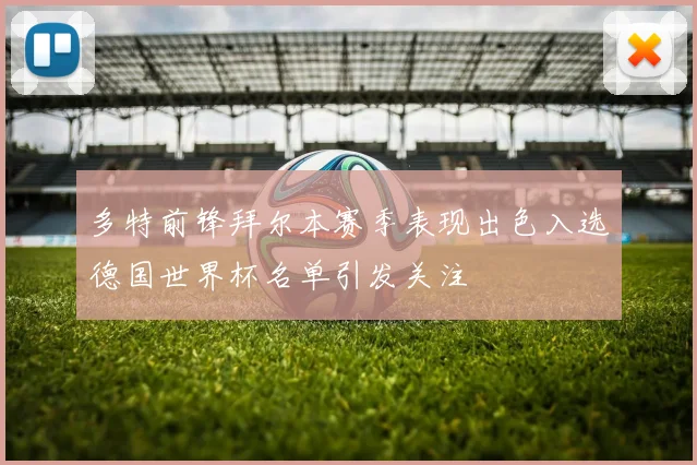 多特前锋拜尔本赛季表现出色入选德国世界杯名单引发关注