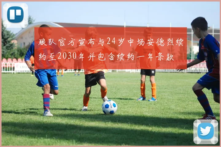 狼队官方宣布与24岁中场安德烈续约至2030年并包含续约一年条款
