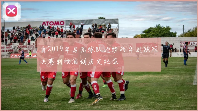 自2019年后无球队连续两年进欧冠决赛利物浦创历史纪录