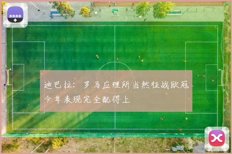 迪巴拉：罗马应理所当然征战欧冠今年表现完全配得上