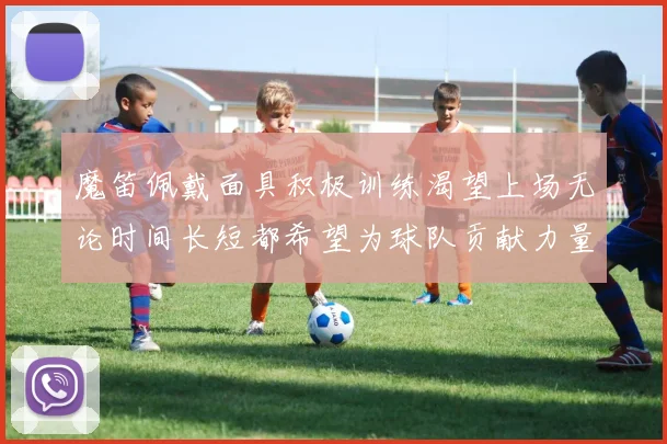 魔笛佩戴面具积极训练渴望上场无论时间长短都希望为球队贡献力量
