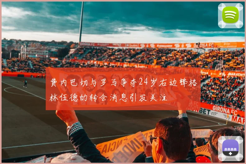 费内巴切与罗马争夺24岁右边锋格林伍德的转会消息引发关注
