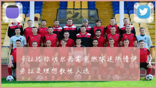 卡拉格称切尔西需重燃球迷热情伊劳拉是理想教练人选